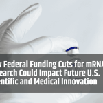 How Federal Funding Cuts for mRNA Research Could Impact Future U.S. Scientific and Medical Innovation