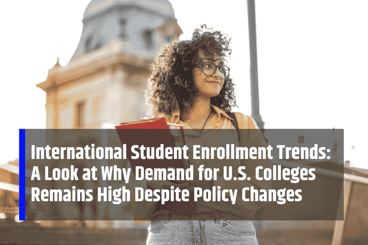 International Student Enrollment Trends: A Look at Why Demand for U.S. Colleges Remains High Despite Policy Changes