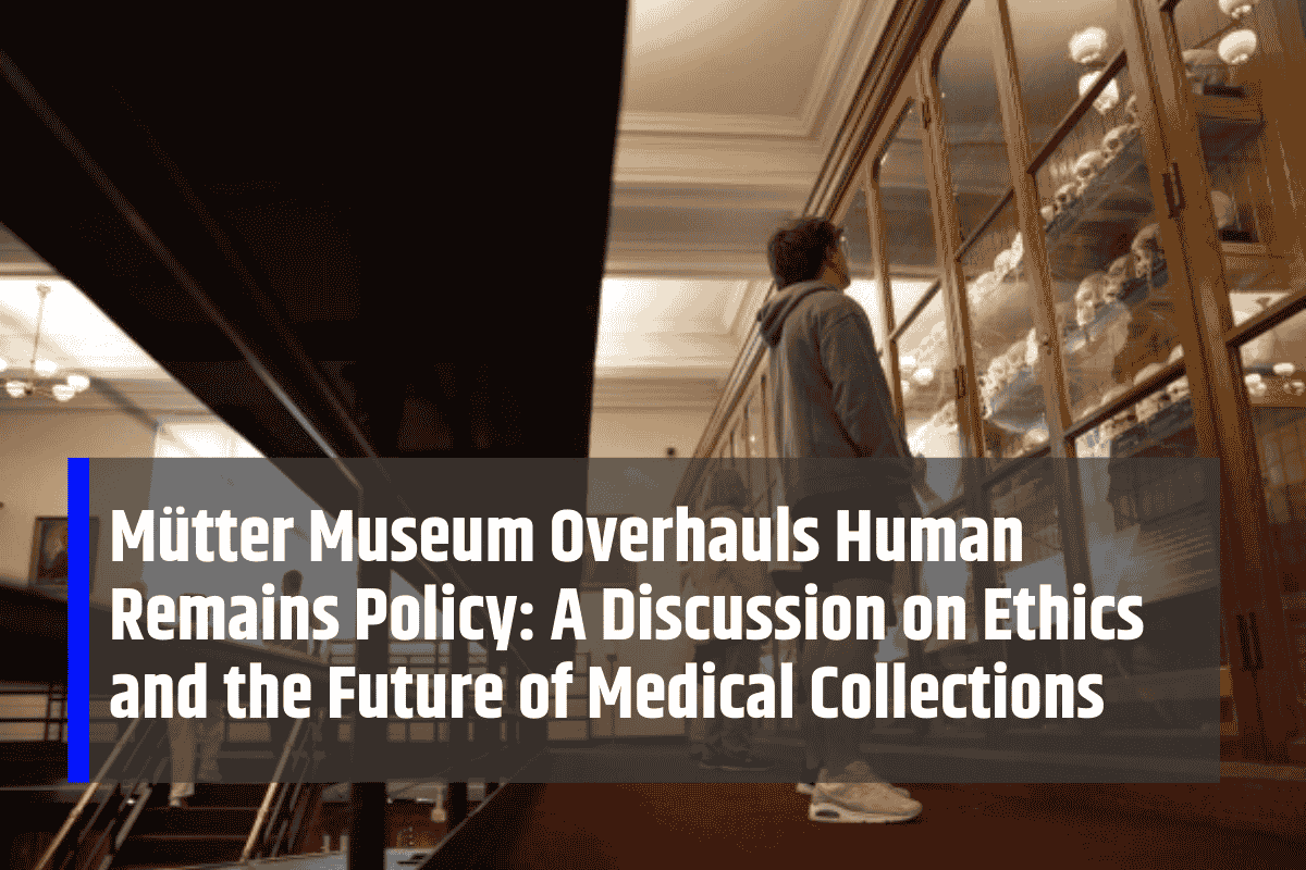 Mütter Museum Overhauls Human Remains Policy: A Discussion on Ethics and the Future of Medical Collections
