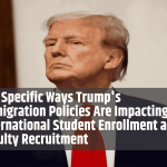 The Specific Ways Trump's Immigration Policies Are Impacting International Student Enrollment and Faculty Recruitment