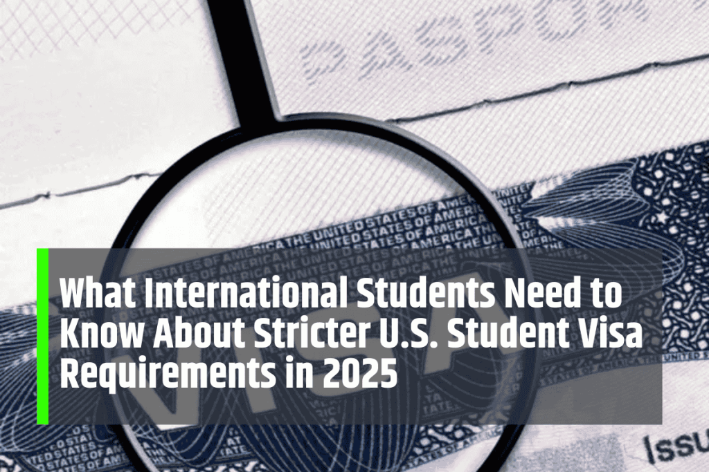 What International Students Need to Know About Stricter U.S. Student Visa Requirements in 2025